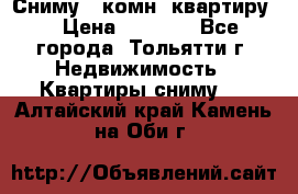 Сниму 1 комн. квартиру  › Цена ­ 7 000 - Все города, Тольятти г. Недвижимость » Квартиры сниму   . Алтайский край,Камень-на-Оби г.